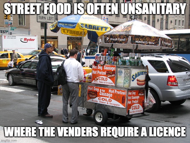 Street Food | STREET FOOD IS OFTEN UNSANITARY; WHERE THE VENDERS REQUIRE A LICENCE | image tagged in food,memes | made w/ Imgflip meme maker