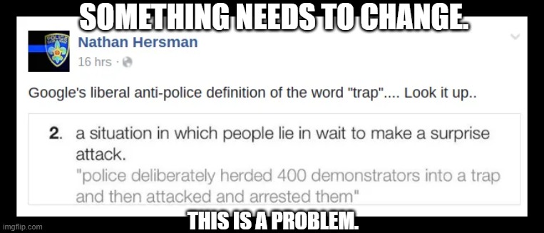 Google once again demostrates more liberalist hate toward the police. | SOMETHING NEEDS TO CHANGE. THIS IS A PROBLEM. | image tagged in liberals problem | made w/ Imgflip meme maker