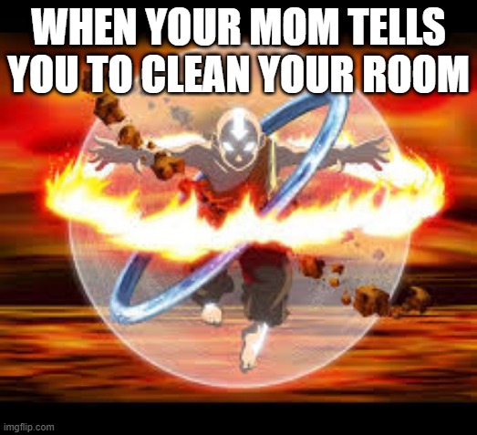 Avatar Aang | WHEN YOUR MOM TELLS YOU TO CLEAN YOUR ROOM | image tagged in avatar the last airbender | made w/ Imgflip meme maker