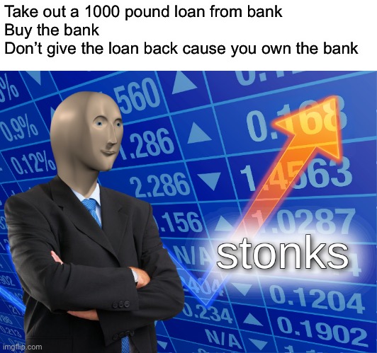 Stonks | Take out a 1000 pound loan from bank
Buy the bank
Don’t give the loan back cause you own the bank | image tagged in stonks,memes | made w/ Imgflip meme maker