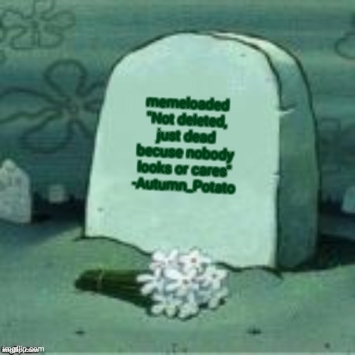 not a user, and this makes no sense | memeloaded
"Not deleted, just dead becuse nobody looks or cares" -Autumn_Potato | image tagged in here lies x | made w/ Imgflip meme maker