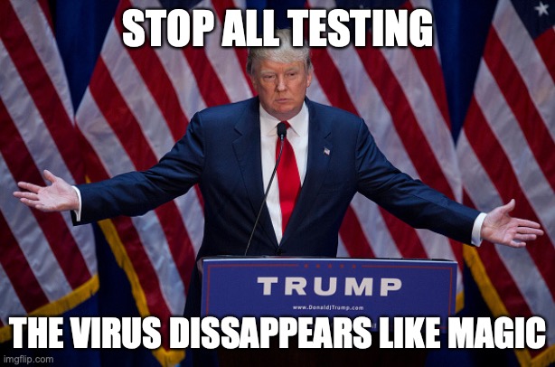 Donald Trump | STOP ALL TESTING THE VIRUS DISSAPPEARS LIKE MAGIC | image tagged in donald trump | made w/ Imgflip meme maker