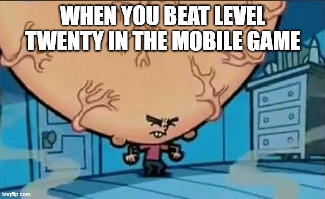 Big brain time | WHEN YOU BEAT LEVEL TWENTY IN THE MOBILE GAME | image tagged in big brain timmy | made w/ Imgflip meme maker