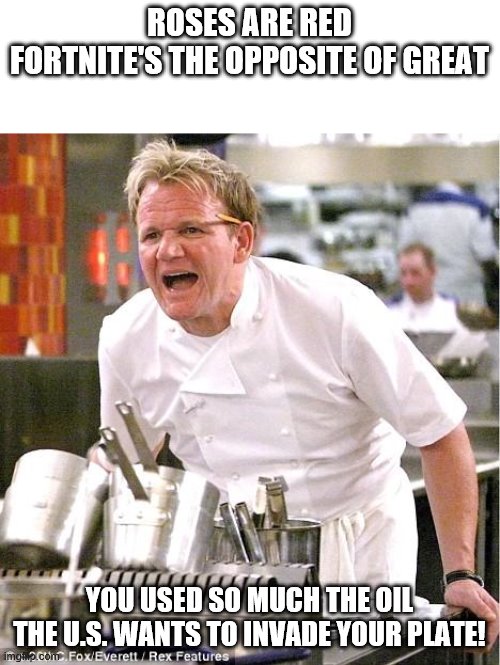Chef Gordon Ramsay | ROSES ARE RED
FORTNITE'S THE OPPOSITE OF GREAT; YOU USED SO MUCH THE OIL THE U.S. WANTS TO INVADE YOUR PLATE! | image tagged in memes,chef gordon ramsay | made w/ Imgflip meme maker