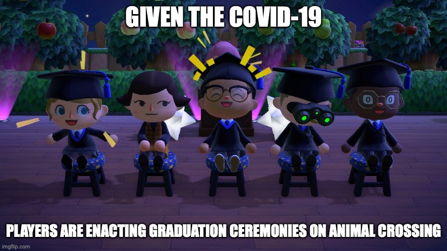 Graduation in Animal Crossing | GIVEN THE COVID-19; PLAYERS ARE ENACTING GRADUATION CEREMONIES ON ANIMAL CROSSING | image tagged in graduation,animal crossing,memes,gaming | made w/ Imgflip meme maker