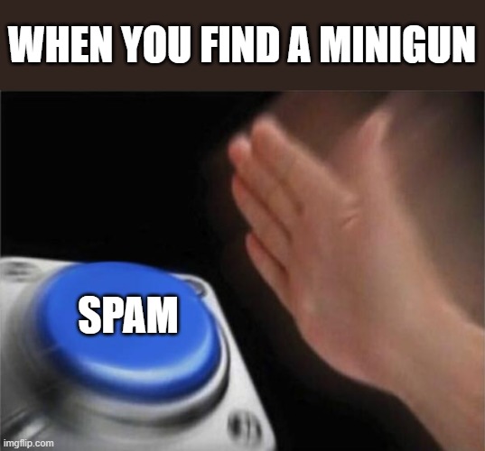 Blank Nut Button | WHEN YOU FIND A MINIGUN; SPAM | image tagged in memes,blank nut button | made w/ Imgflip meme maker