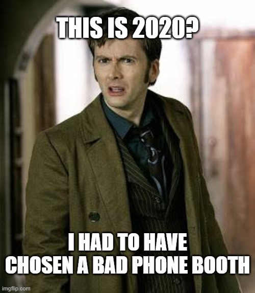 doctor who is confused | THIS IS 2020? I HAD TO HAVE CHOSEN A BAD PHONE BOOTH | image tagged in doctor who is confused | made w/ Imgflip meme maker
