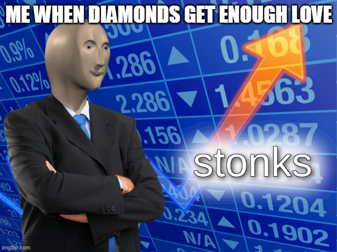 stonks | ME WHEN DIAMONDS GET ENOUGH LOVE | image tagged in stonks | made w/ Imgflip meme maker