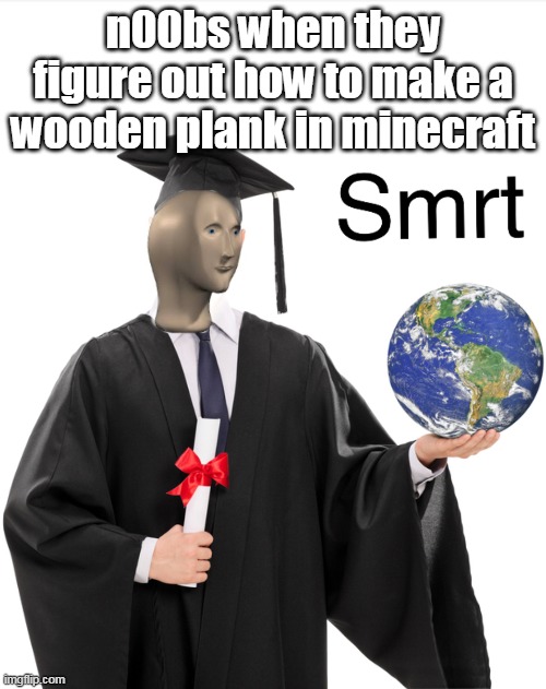 Meme man smart | n00bs when they figure out how to make a wooden plank in minecraft | image tagged in meme man smrt | made w/ Imgflip meme maker