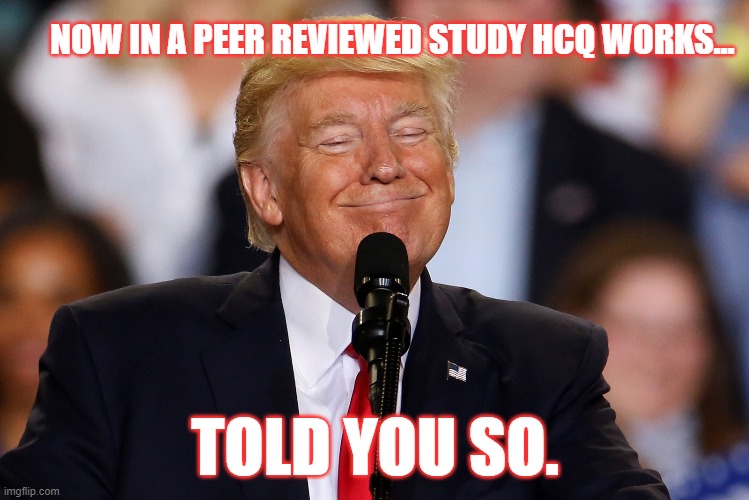 Told You So. | NOW IN A PEER REVIEWED STUDY HCQ WORKS... TOLD YOU SO. | image tagged in politics,covid | made w/ Imgflip meme maker