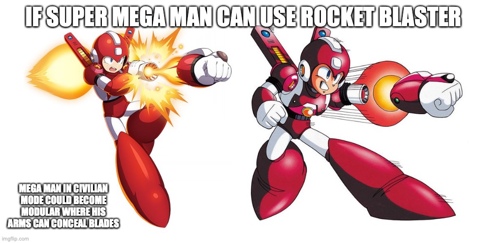 Super Mega Man | IF SUPER MEGA MAN CAN USE ROCKET BLASTER; MEGA MAN IN CIVILIAN MODE COULD BECOME MODULAR WHERE HIS ARMS CAN CONCEAL BLADES | image tagged in megaman,memes | made w/ Imgflip meme maker