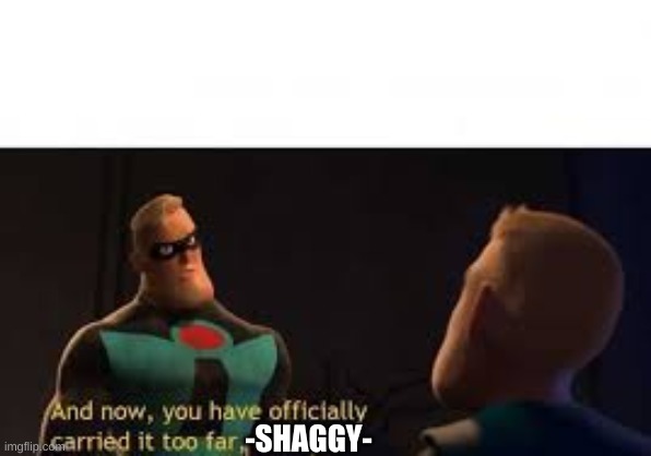 And now you have officially carried it too far buddy | -SHAGGY- | image tagged in and now you have officially carried it too far buddy | made w/ Imgflip meme maker