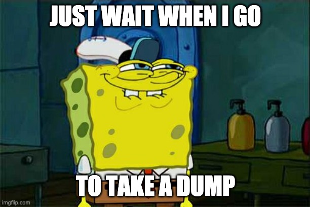 JUST WAIT WHEN I GO TO TAKE A DUMP | image tagged in memes,don't you squidward | made w/ Imgflip meme maker
