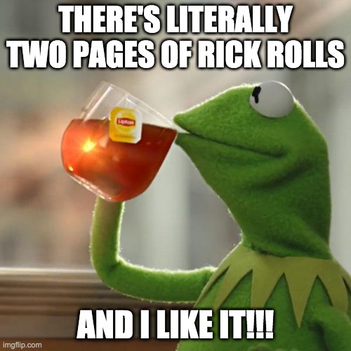 Going back for more rick rolls | THERE'S LITERALLY TWO PAGES OF RICK ROLLS; AND I LIKE IT!!! | image tagged in memes,but that's none of my business,kermit the frog | made w/ Imgflip meme maker