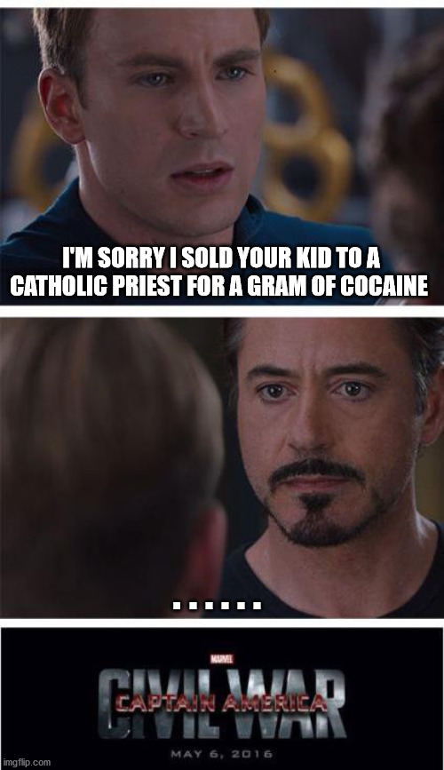 Marvel Civil War 1 Meme |  I'M SORRY I SOLD YOUR KID TO A CATHOLIC PRIEST FOR A GRAM OF COCAINE; . . . . . . | image tagged in memes,marvel civil war 1 | made w/ Imgflip meme maker