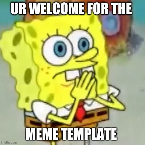 LOL | UR WELCOME FOR THE; MEME TEMPLATE | image tagged in bootleg spngebob meme | made w/ Imgflip meme maker