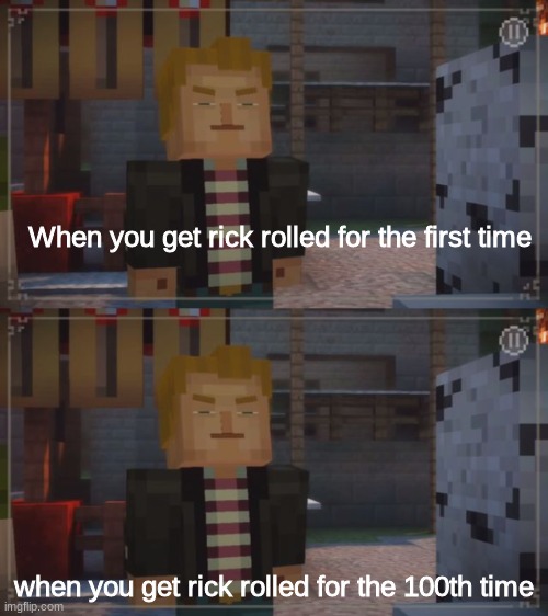 when you get rick rolled | When you get rick rolled for the first time; when you get rick rolled for the 100th time | image tagged in minecraft story mode- grumpy lukas | made w/ Imgflip meme maker
