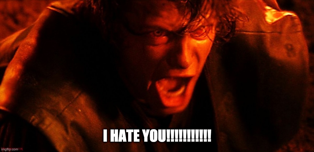 Anakin I Hate You | I HATE YOU!!!!!!!!!!! | image tagged in anakin i hate you | made w/ Imgflip meme maker