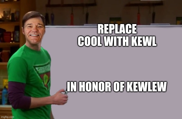 kewlew | REPLACE COOL WITH KEWL; IN HONOR OF KEWLEW | image tagged in kewlew | made w/ Imgflip meme maker