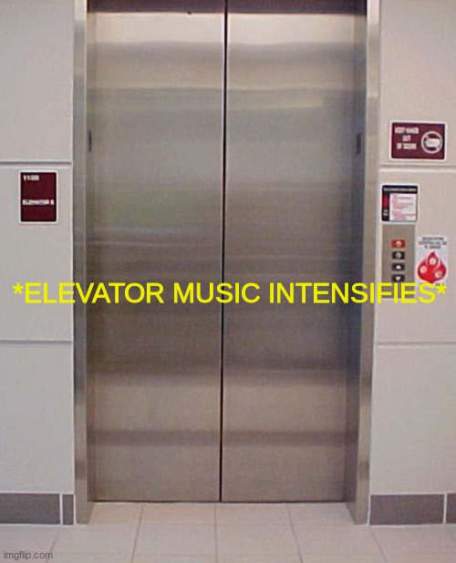 elevator lift 123 | *ELEVATOR MUSIC INTENSIFIES* | image tagged in elevator lift 123 | made w/ Imgflip meme maker