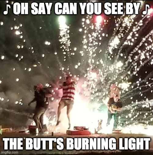 Fireworks Be Dangerous | ♪ OH SAY CAN YOU SEE BY ♪; THE BUTT'S BURNING LIGHT | image tagged in fireworks,independence day,new years,explosion | made w/ Imgflip meme maker