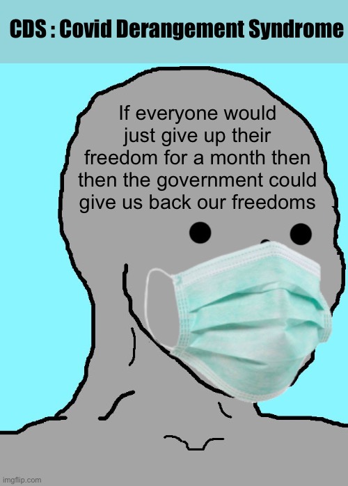 Covid Derangement Syndrome | CDS : Covid Derangement Syndrome; If everyone would just give up their freedom for a month then then the government could give us back our freedoms | image tagged in memes,npc,covid-19 | made w/ Imgflip meme maker