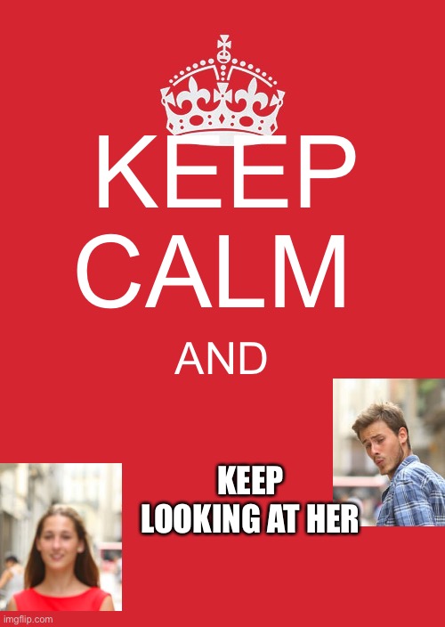 Keep Calm And Carry On Red Meme | KEEP CALM; AND; KEEP LOOKING AT HER | image tagged in memes,keep calm and carry on red,distracted boyfriend,crossover,funny,funny memes | made w/ Imgflip meme maker