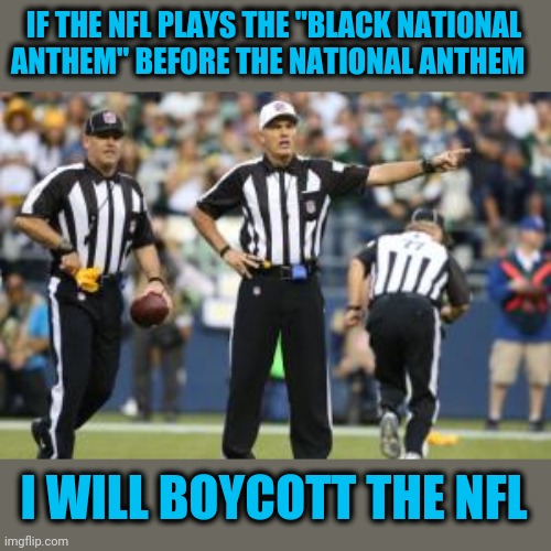 Black Lives Matter, but do not supercede the nation | IF THE NFL PLAYS THE "BLACK NATIONAL ANTHEM" BEFORE THE NATIONAL ANTHEM; I WILL BOYCOTT THE NFL | image tagged in nfl referee,blm | made w/ Imgflip meme maker
