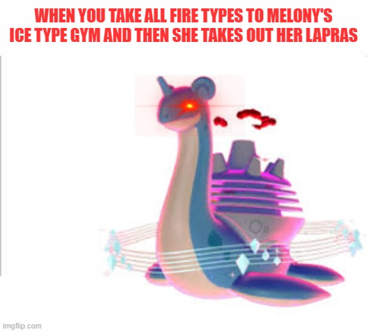 That loss was so embarrassing next time I bring electric type | WHEN YOU TAKE ALL FIRE TYPES TO MELONY'S ICE TYPE GYM AND THEN SHE TAKES OUT HER LAPRAS | image tagged in white background | made w/ Imgflip meme maker