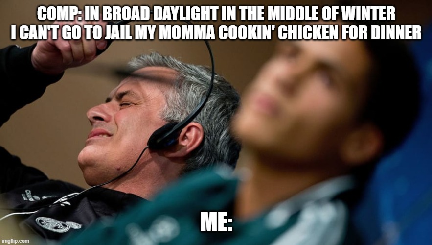 Questionable Lyrics Part 2 | COMP: IN BROAD DAYLIGHT IN THE MIDDLE OF WINTER I CAN'T GO TO JAIL MY MOMMA COOKIN' CHICKEN FOR DINNER; ME: | image tagged in jose mourinho headset,comp,rap,run,gfk,jadakiss | made w/ Imgflip meme maker
