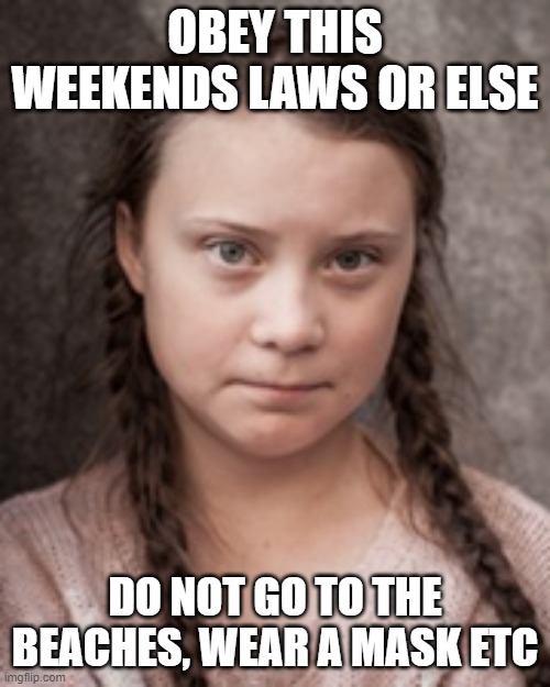 agenda 21 | OBEY THIS WEEKENDS LAWS OR ELSE; DO NOT GO TO THE BEACHES, WEAR A MASK ETC | image tagged in obey greta | made w/ Imgflip meme maker