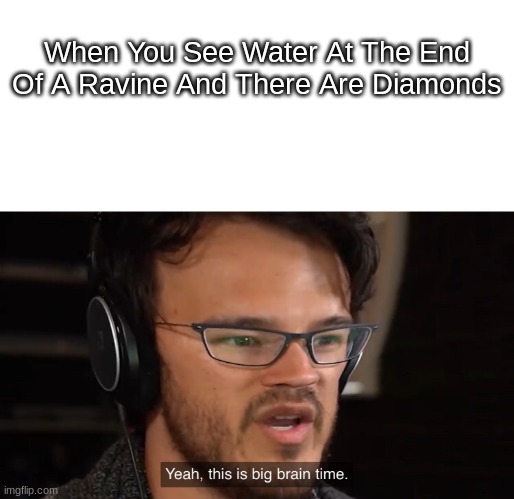 Minecraft Meme Number 1,00000000000000 | When You See Water At The End Of A Ravine And There Are Diamonds | image tagged in yeah this is big brain time | made w/ Imgflip meme maker