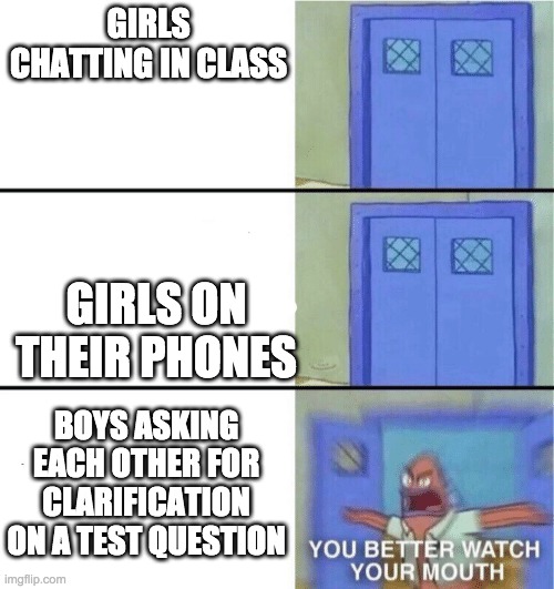 why? |  GIRLS CHATTING IN CLASS; GIRLS ON THEIR PHONES; BOYS ASKING EACH OTHER FOR CLARIFICATION ON A TEST QUESTION | image tagged in you better watch your mouth | made w/ Imgflip meme maker