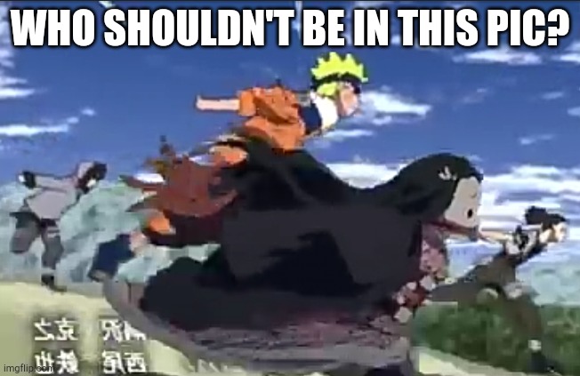 Take a guess. | WHO SHOULDN'T BE IN THIS PIC? | image tagged in naruto run area 51,nezuko,nigerundayo,naruto shippuden,demon slayer | made w/ Imgflip meme maker