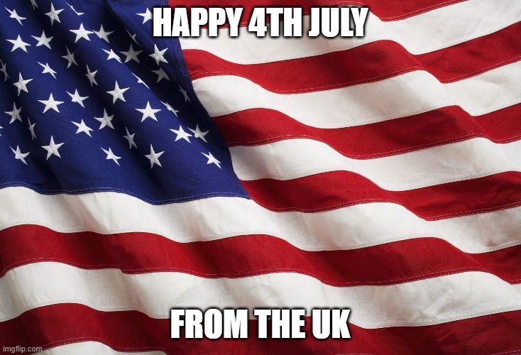 US Flag | HAPPY 4TH JULY; FROM THE UK | image tagged in us flag | made w/ Imgflip meme maker