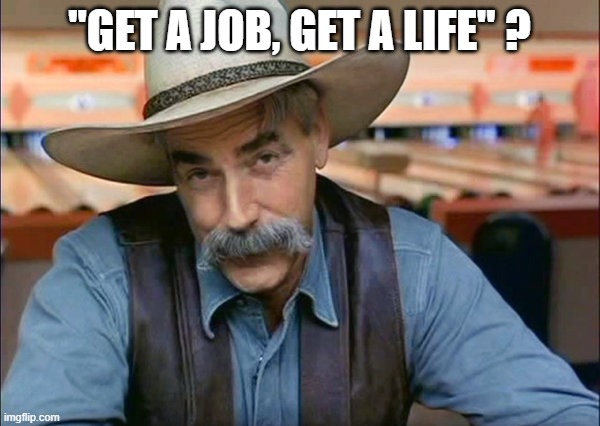 Sam Elliott special kind of stupid | "GET A JOB, GET A LIFE" ? | image tagged in sam elliott special kind of stupid | made w/ Imgflip meme maker