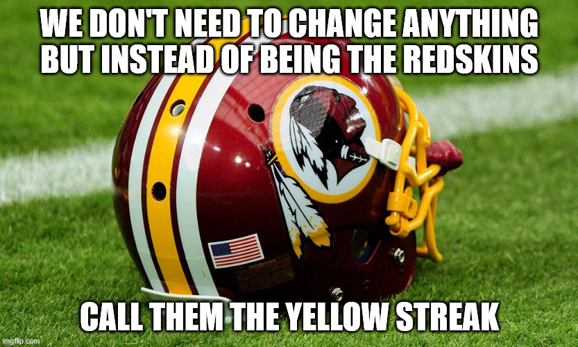 Fits like a glove | WE DON'T NEED TO CHANGE ANYTHING BUT INSTEAD OF BEING THE REDSKINS; CALL THEM THE YELLOW STREAK | image tagged in redskins | made w/ Imgflip meme maker