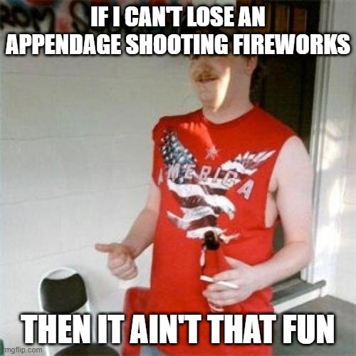 Redneck Randal | IF I CAN'T LOSE AN APPENDAGE SHOOTING FIREWORKS; THEN IT AIN'T THAT FUN | image tagged in memes,redneck randal | made w/ Imgflip meme maker