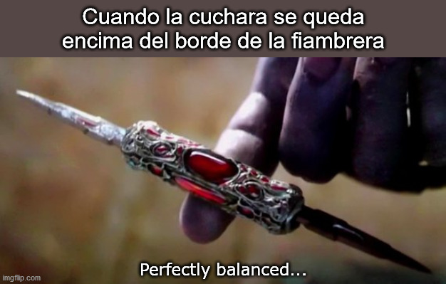 Yesss... Perfectly balanced... | Cuando la cuchara se queda encima del borde de la fiambrera; Perfectly balanced... | image tagged in thanos perfectly balanced | made w/ Imgflip meme maker