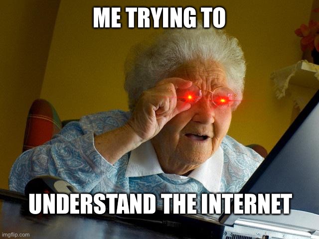 Grandma Finds The Internet | ME TRYING TO; UNDERSTAND THE INTERNET | image tagged in memes,grandma finds the internet | made w/ Imgflip meme maker