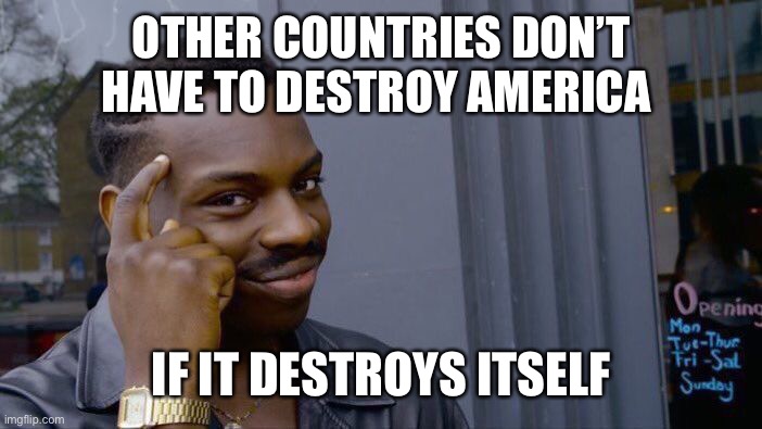 America destroying itself | OTHER COUNTRIES DON’T HAVE TO DESTROY AMERICA; IF IT DESTROYS ITSELF | image tagged in memes,america,2020,end of the world,destruction,meme | made w/ Imgflip meme maker