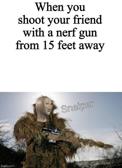 New template! | When you shoot your friend with a nerf gun from 15 feet away | image tagged in blank white template,meme man sneiper | made w/ Imgflip meme maker