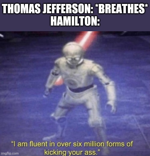 I am fluent in over six million forms of kicking your ass | THOMAS JEFFERSON: *BREATHES*
HAMILTON: | image tagged in i am fluent in over six million forms of kicking your ass | made w/ Imgflip meme maker