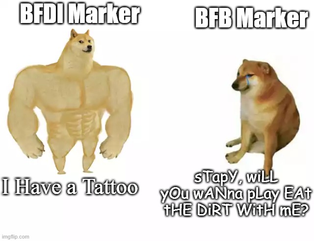 BFDI - Marker | BFB Marker; BFDI Marker; sTapY, wiLL yOu wANna pLay EAt tHE DiRT WitH mE? I Have a Tattoo | image tagged in buff doge vs cheems | made w/ Imgflip meme maker