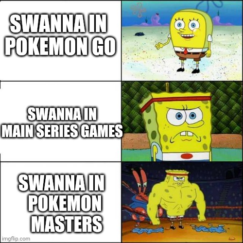 Spongebob strong | SWANNA IN 

POKEMON GO; SWANNA IN MAIN SERIES GAMES; SWANNA IN  
POKEMON
 MASTERS | image tagged in spongebob strong,PokemonMasters | made w/ Imgflip meme maker