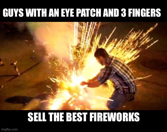 The best fireworks | GUYS WITH AN EYE PATCH AND 3 FINGERS; SELL THE BEST FIREWORKS | image tagged in fireworks,4th of july,independence day,july 4th,sparklers,boom | made w/ Imgflip meme maker