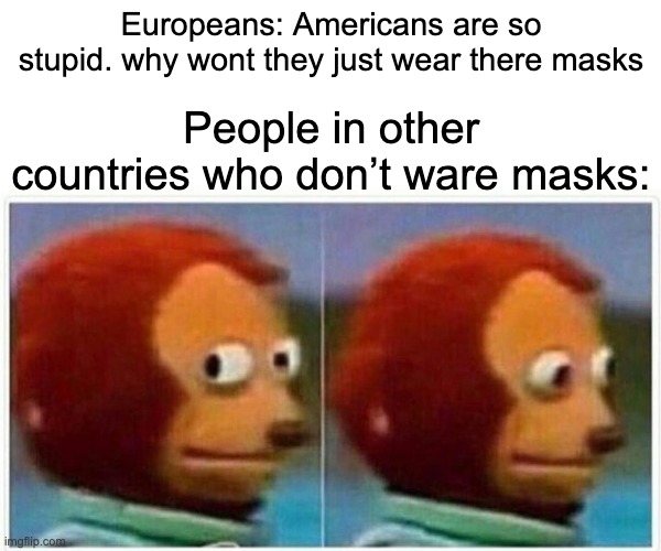 wHy wOnT amErIcAns JuSt wEar TheRe maSkS? | Europeans: Americans are so stupid. why wont they just wear there masks; People in other countries who don’t ware masks: | image tagged in memes,monkey puppet,masks,coronavirus | made w/ Imgflip meme maker
