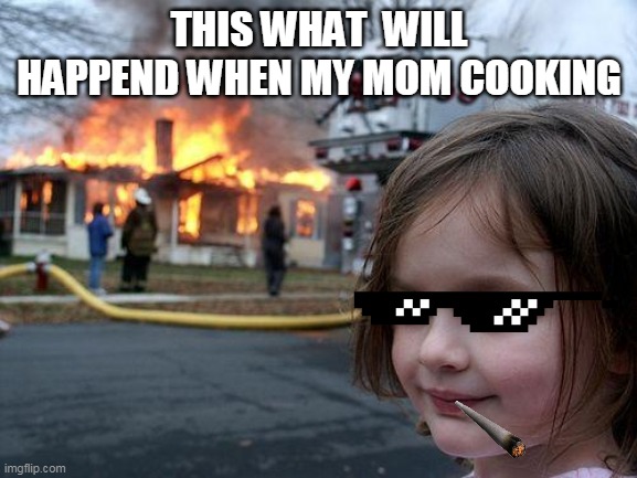 Disaster Girl Meme | THIS WHAT  WILL HAPPEND WHEN MY MOM COOKING | image tagged in funny memes | made w/ Imgflip meme maker