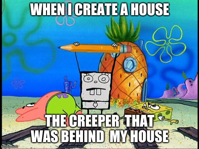 Doodlebob | WHEN I CREATE A HOUSE; THE CREEPER  THAT WAS BEHIND  MY HOUSE | image tagged in doodlebob | made w/ Imgflip meme maker