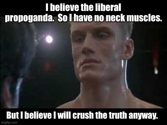 Drago rocky  | I believe the liberal propoganda.  So I have no neck muscles. But I believe I will crush the truth anyway. | image tagged in drago rocky | made w/ Imgflip meme maker